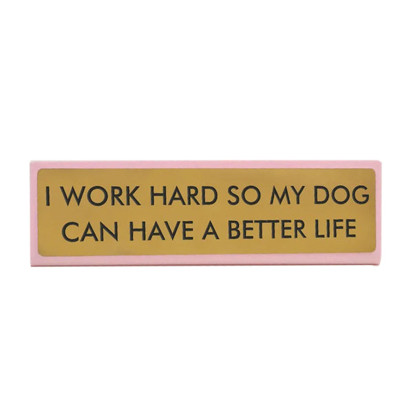 I Work Hard So My Dog Can Have A Better Life Desk Plaque